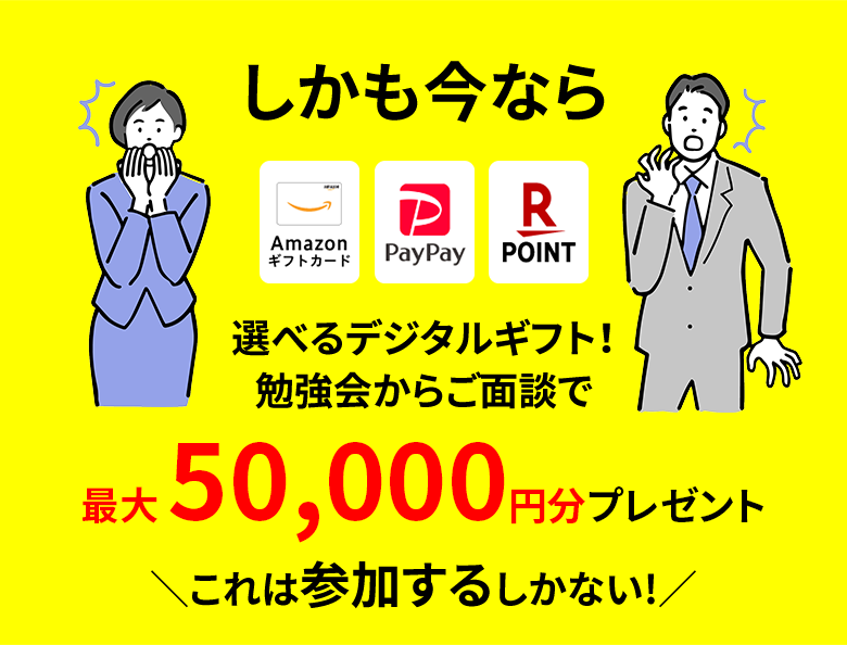 しかも今ならAmazonギフトカード・PayPay・楽天ポイントから選べるデジタルギフト！勉強会からご面談で最大50,000円分プレゼント これは参加するしかない！